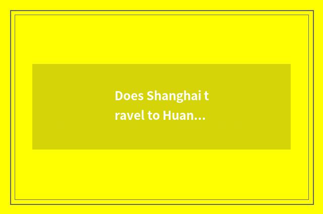 Does Shanghai travel to Huang Shan strategy?