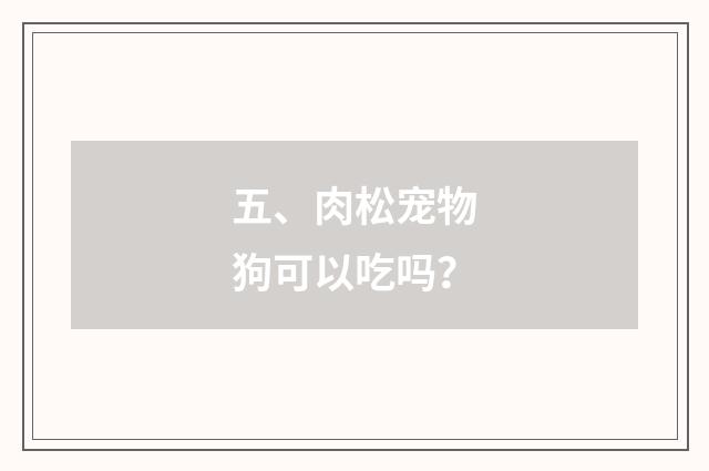 五、肉松宠物狗可以吃吗?