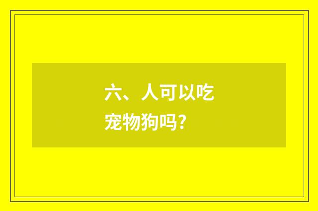 六、人可以吃宠物狗吗?