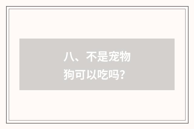 八、不是宠物狗可以吃吗?
