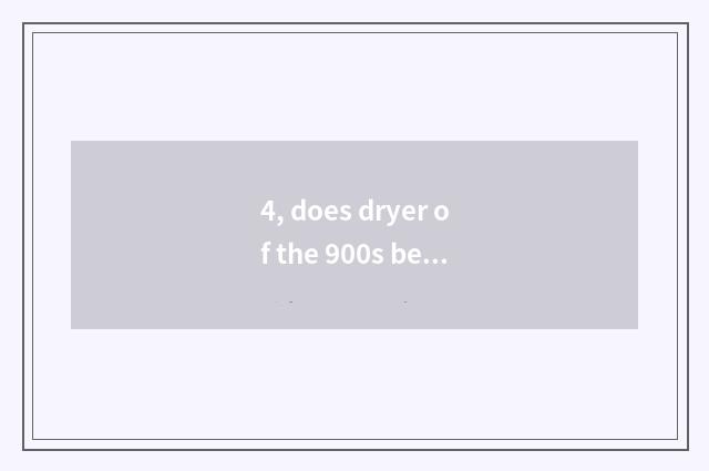 4, does dryer of the 900s below the pine use a method?