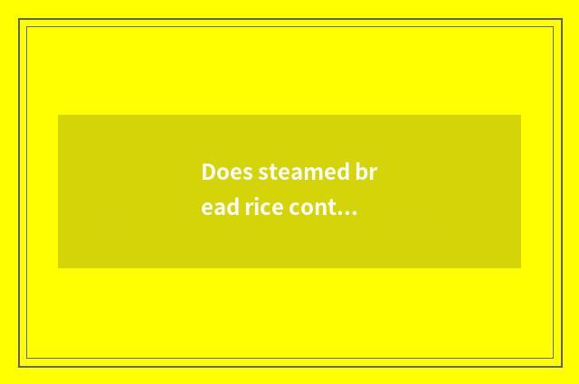 Does steamed bread rice contain candy amount?