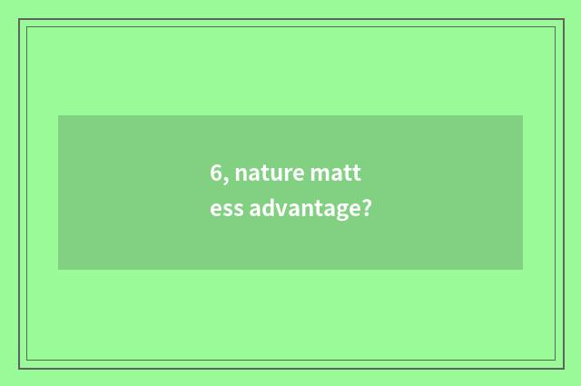 6, nature mattess advantage?