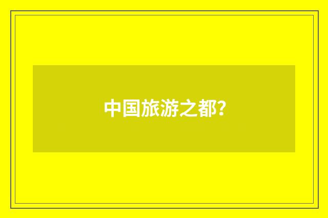 中国旅游之都？