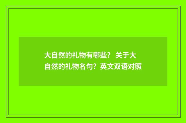 大自然的礼物有哪些？ 关于大自然的礼物名句？英文双语对照