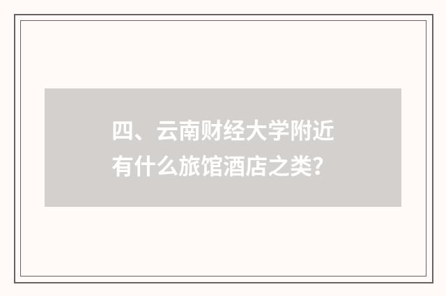 四、云南财经大学附近有什么旅馆酒店之类?