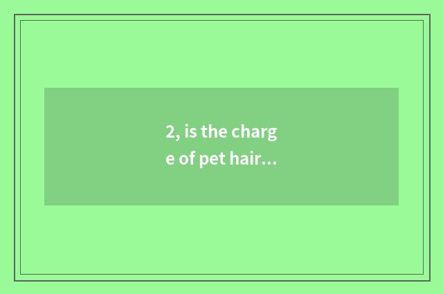 2, is the charge of pet hairdressing included bathe?