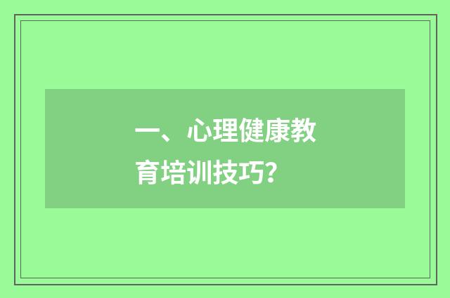 一、心理健康教育培训技巧?