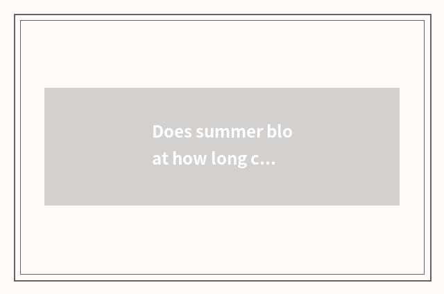 Does summer bloat how long can the egg eat?