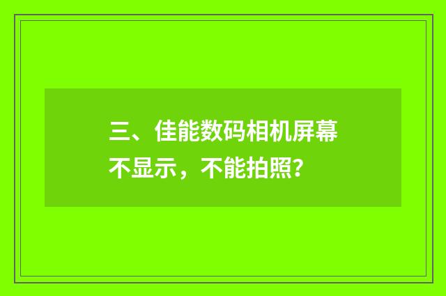 三、佳能数码相机屏幕不显示,不能拍照?