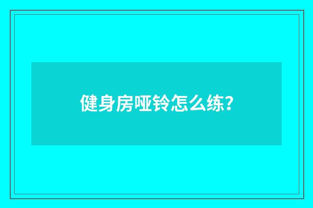 健身房哑铃怎么练?