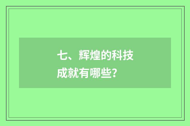 七、辉煌的科技成就有哪些?