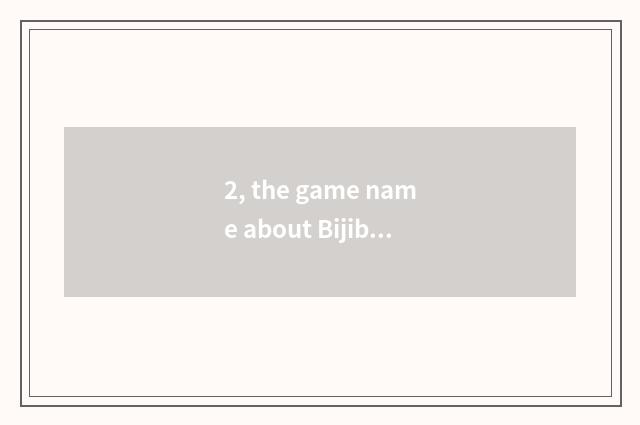 2, the game name about Bijibao?