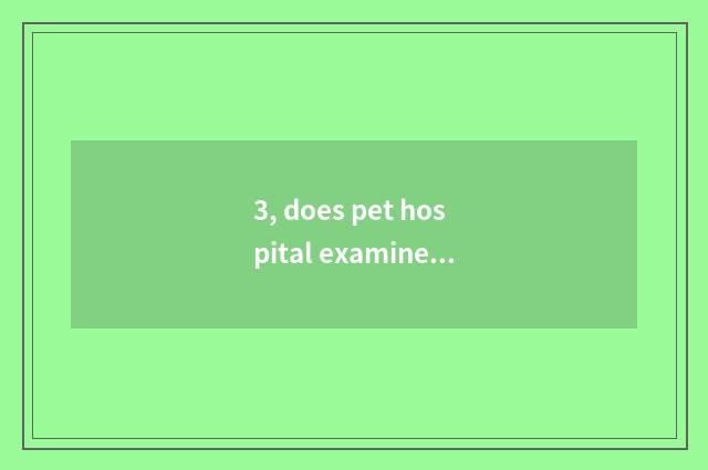 3, does pet hospital examine and approve Zhengzhou what to flow need?