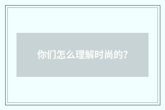 你们怎么理解时尚的？