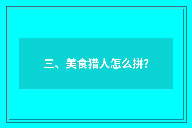 三、美食猎人怎么拼?
