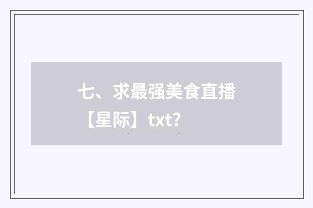 七、求最强美食直播【星际】txt?