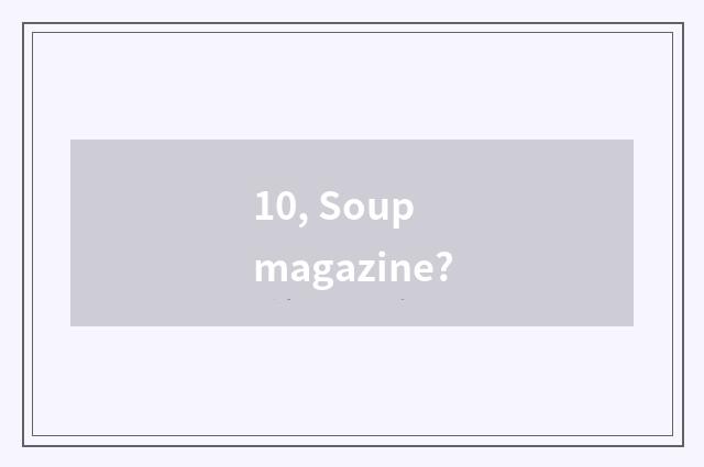 10, Soup magazine?