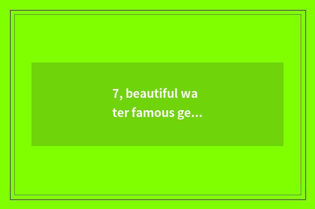 7, beautiful water famous general?