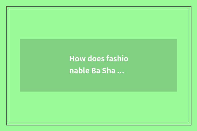 How does fashionable Ba Sha make an appointment?