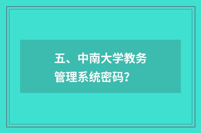 五、中南大学教务管理系统密码?