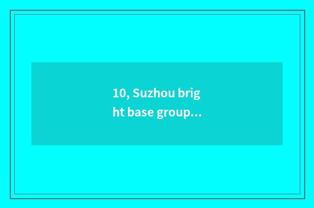 10, Suzhou bright base group how?