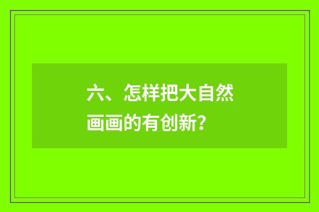 六、怎样把大自然画画的有创新?
