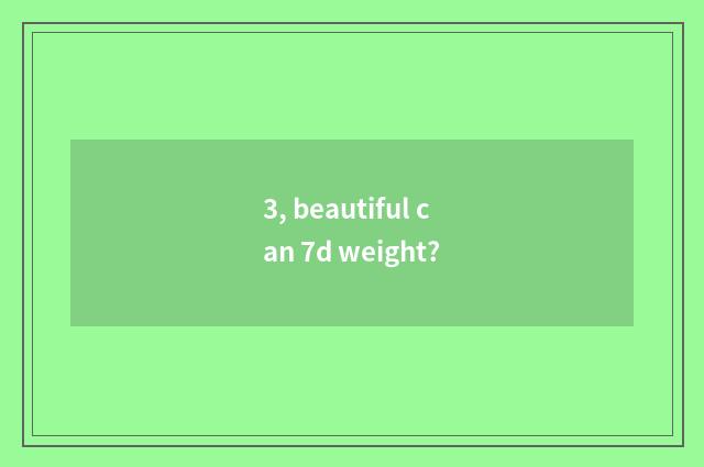 3, beautiful can 7d weight?