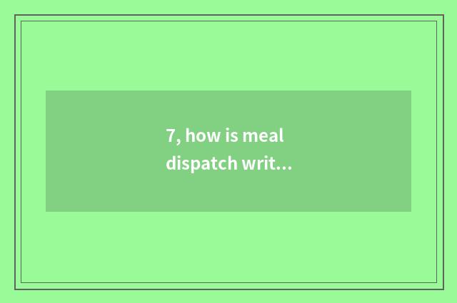 7, how is meal dispatch written?