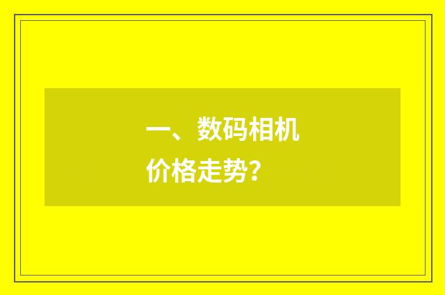 一、数码相机价格走势?