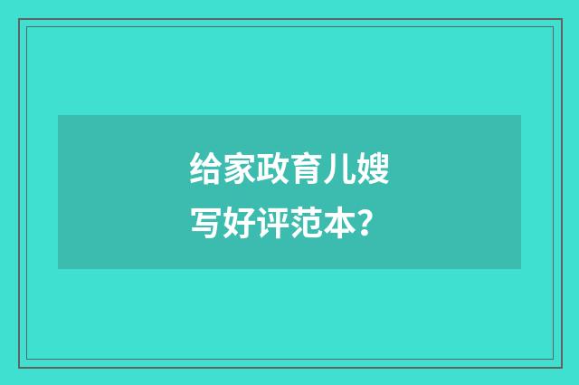 给家政育儿嫂写好评范本?