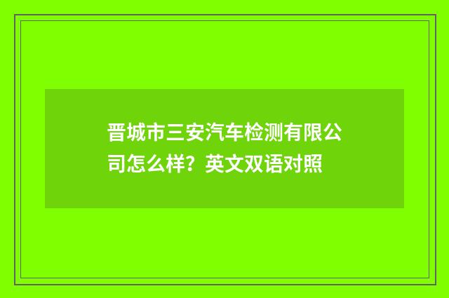 晋城市三安汽车检测有限公司怎么样？英文双语对照