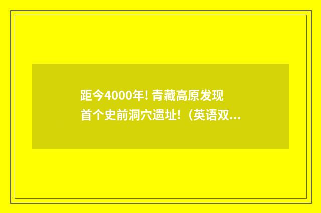 距今4000年! 青藏高原发现首个史前洞穴遗址!（英语双语阅读）