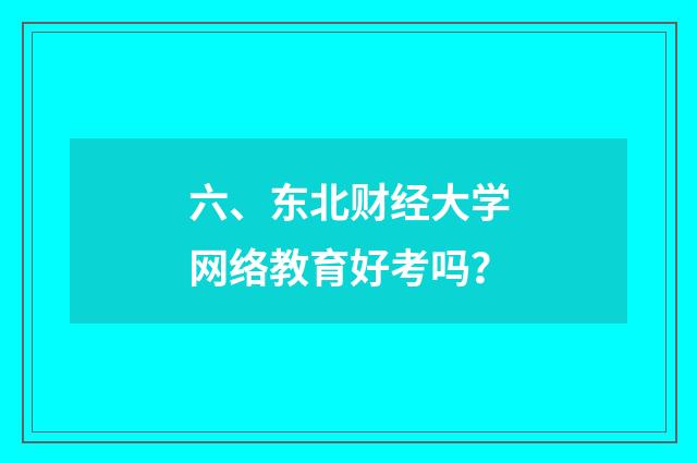 六、东北财经大学网络教育好考吗?
