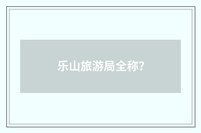 乐山旅游局全称?