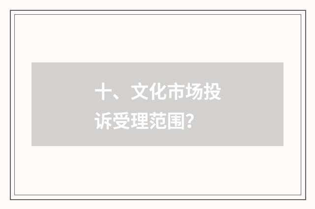 十、文化市场投诉受理范围?