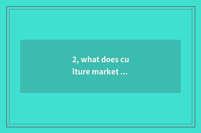 2, what does culture market have?