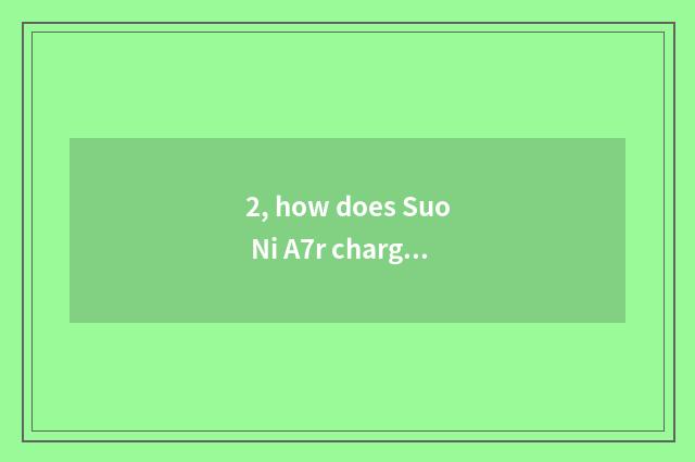 2, how does Suo Ni A7r charge?