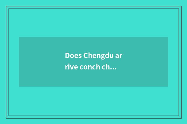 Does Chengdu arrive conch channel road besides how?