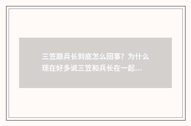 三笠跟兵长到底怎么回事?为什么现在好多说三笠和兵长在一起的啊?我还是喜欢三爷配艾伦诶?