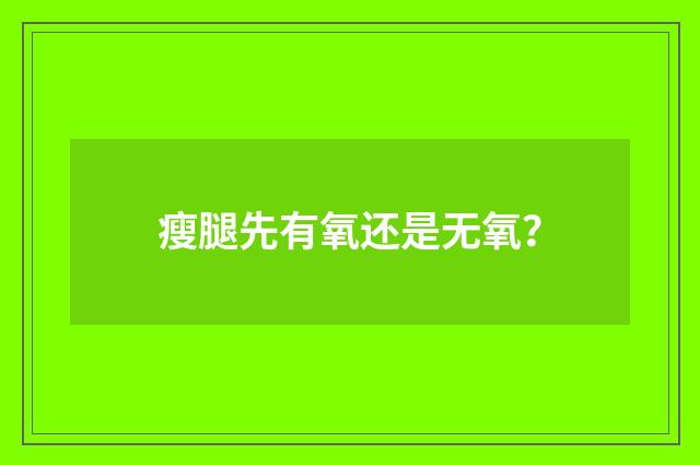 瘦腿先有氧还是无氧？