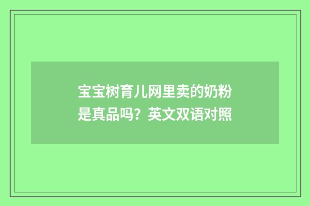 宝宝树育儿网里卖的奶粉是真品吗?英文双语对照