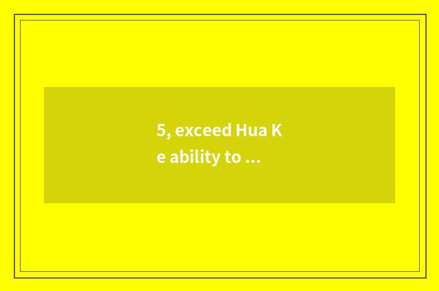 5, exceed Hua Ke ability to drop to what moment after all?