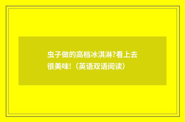虫子做的高档冰淇淋?看上去很美味!(英语双语阅读)