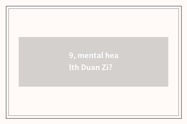 9, mental health Duan Zi?