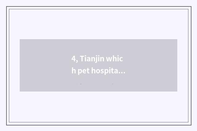 4, Tianjin which pet hospital is best?