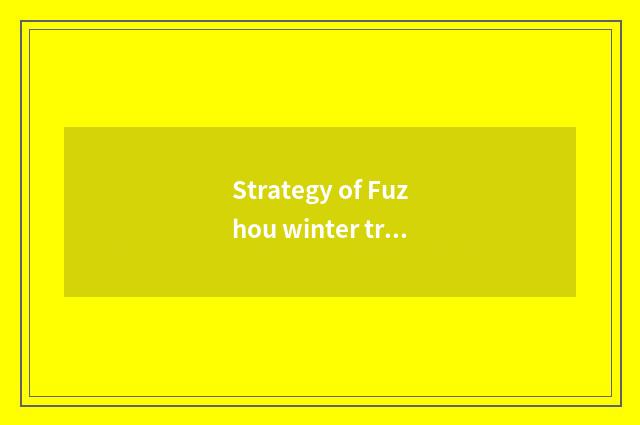 Strategy of Fuzhou winter travel?