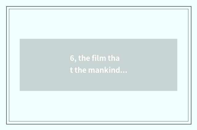6, the film that the mankind destroys nature?