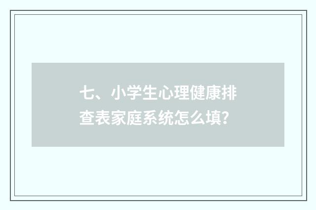 七、小学生心理健康排查表家庭系统怎么填?