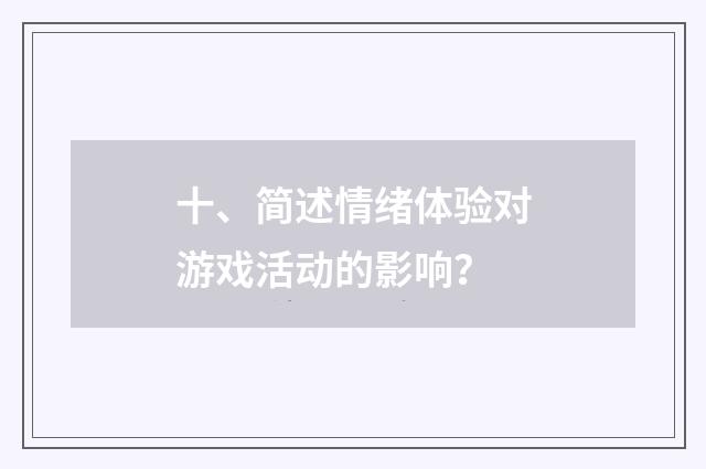 十、简述情绪体验对游戏活动的影响？